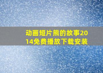 动画短片熊的故事2014免费播放下载安装