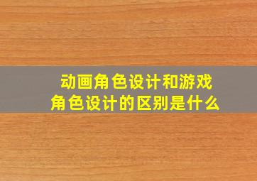 动画角色设计和游戏角色设计的区别是什么