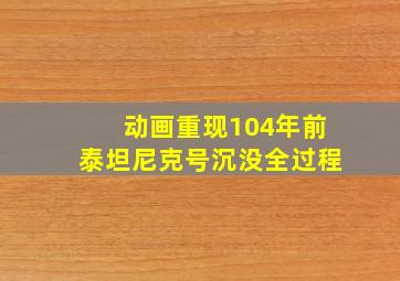 动画重现104年前泰坦尼克号沉没全过程