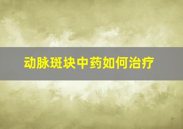 动脉斑块中药如何治疗