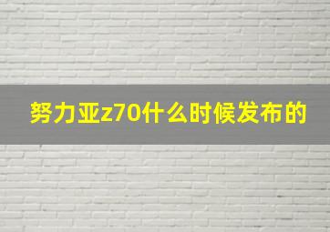 努力亚z70什么时候发布的