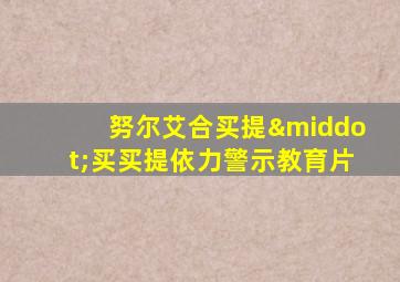 努尔艾合买提·买买提依力警示教育片