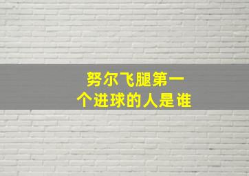 努尔飞腿第一个进球的人是谁