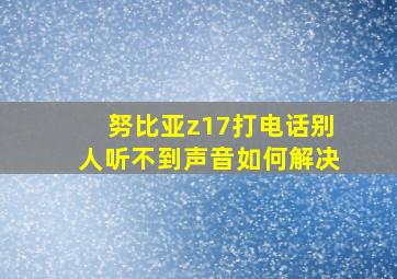 努比亚z17打电话别人听不到声音如何解决