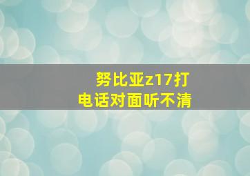 努比亚z17打电话对面听不清