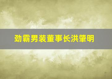 劲霸男装董事长洪肇明