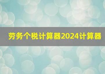 劳务个税计算器2024计算器