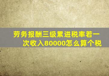 劳务报酬三级累进税率若一次收入80000怎么算个税