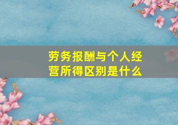 劳务报酬与个人经营所得区别是什么