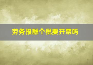 劳务报酬个税要开票吗