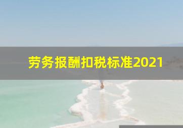 劳务报酬扣税标准2021