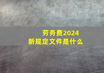 劳务费2024新规定文件是什么