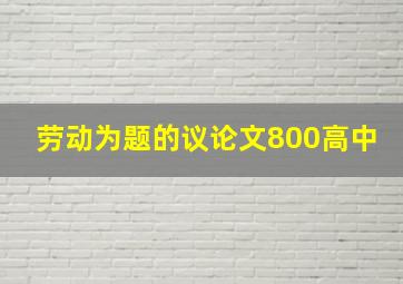 劳动为题的议论文800高中