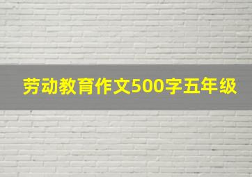 劳动教育作文500字五年级