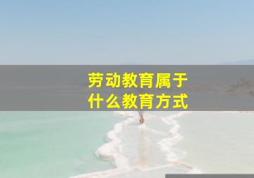 劳动教育属于什么教育方式