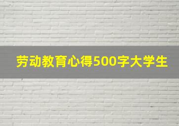 劳动教育心得500字大学生