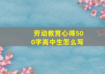 劳动教育心得500字高中生怎么写