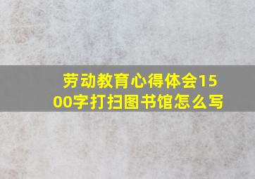 劳动教育心得体会1500字打扫图书馆怎么写