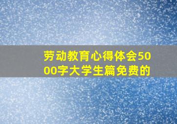 劳动教育心得体会5000字大学生篇免费的