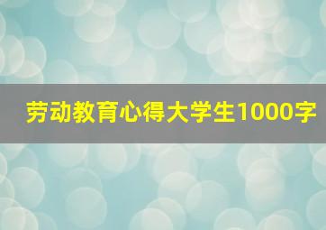 劳动教育心得大学生1000字