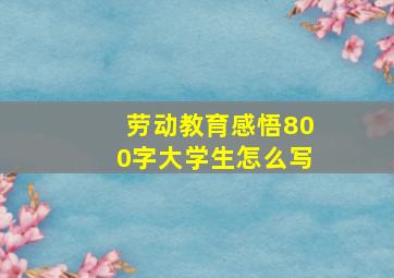 劳动教育感悟800字大学生怎么写