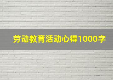 劳动教育活动心得1000字