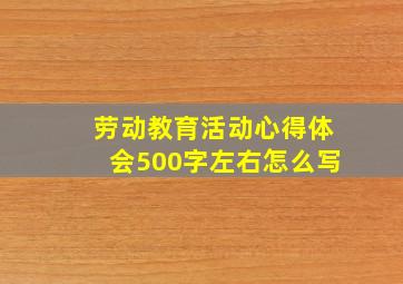 劳动教育活动心得体会500字左右怎么写