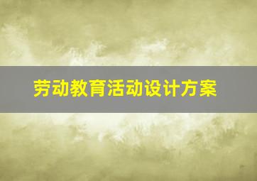 劳动教育活动设计方案