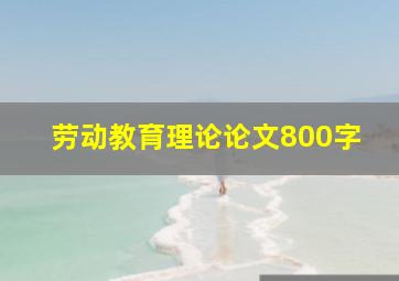 劳动教育理论论文800字