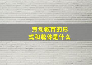 劳动教育的形式和载体是什么