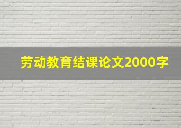 劳动教育结课论文2000字