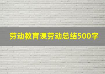 劳动教育课劳动总结500字