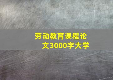 劳动教育课程论文3000字大学