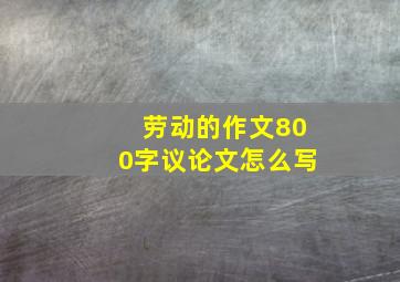 劳动的作文800字议论文怎么写