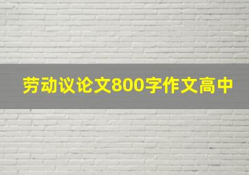 劳动议论文800字作文高中