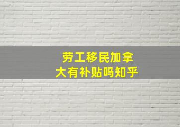 劳工移民加拿大有补贴吗知乎