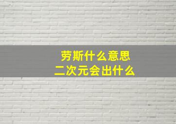 劳斯什么意思二次元会出什么