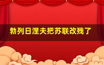 勃列日涅夫把苏联改残了