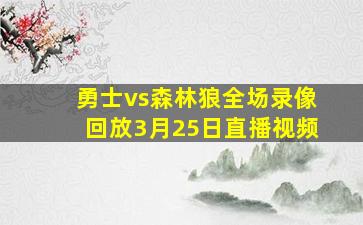 勇士vs森林狼全场录像回放3月25日直播视频