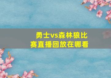 勇士vs森林狼比赛直播回放在哪看