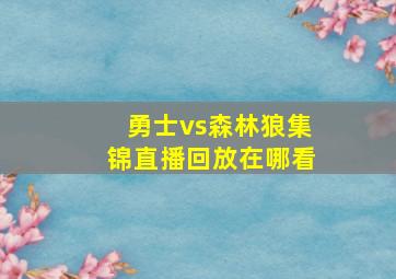 勇士vs森林狼集锦直播回放在哪看