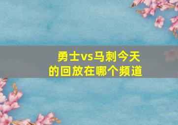 勇士vs马刺今天的回放在哪个频道