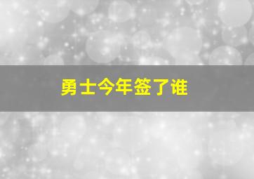 勇士今年签了谁