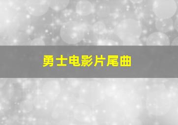 勇士电影片尾曲