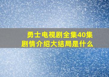 勇士电视剧全集40集剧情介绍大结局是什么