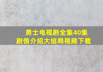 勇士电视剧全集40集剧情介绍大结局视频下载