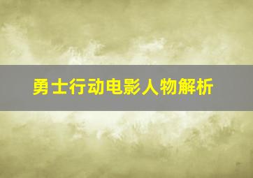 勇士行动电影人物解析