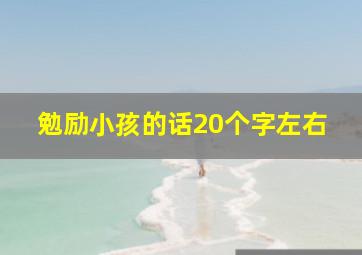 勉励小孩的话20个字左右