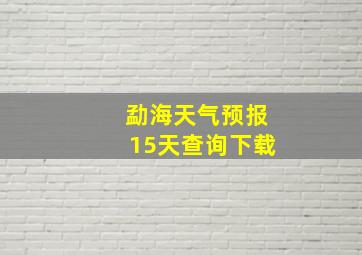 勐海天气预报15天查询下载