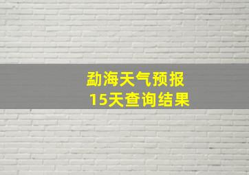 勐海天气预报15天查询结果